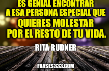Es genial encontrar a esa persona especial que quieres molestar por el resto de tu vida. Rita Rudner