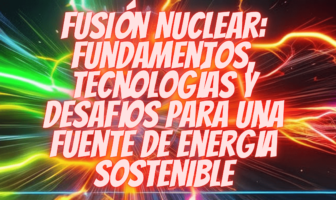 Fusión Nuclear: Fundamentos, Tecnologías y Desafíos para una Fuente de Energía Sostenible